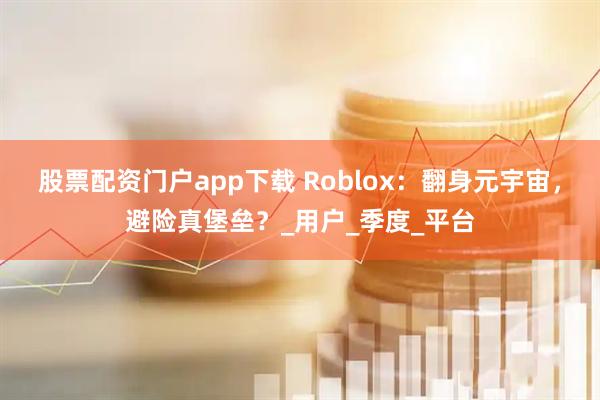 股票配资门户app下载 Roblox：翻身元宇宙，避险真堡垒？_用户_季度_平台