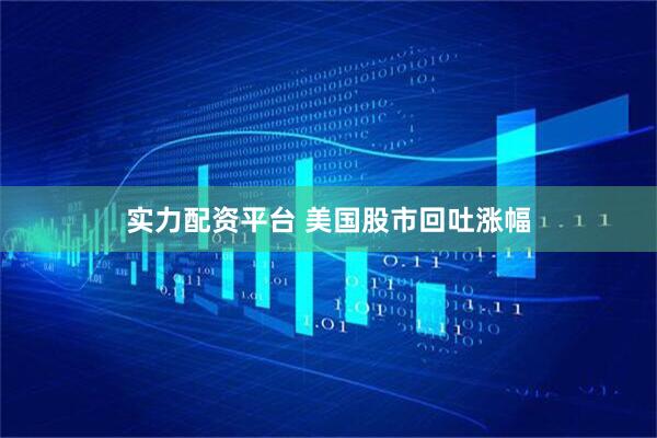 实力配资平台 美国股市回吐涨幅