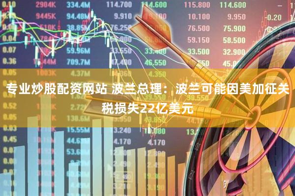 专业炒股配资网站 波兰总理：波兰可能因美加征关税损失22亿美元