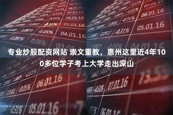 专业炒股配资网站 崇文重教，惠州这里近4年100多位学子考上大学走出深山