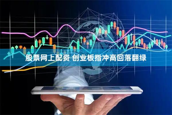股票网上配资 创业板指冲高回落翻绿